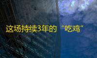 这场持续3年的“吃鸡”，终将持续进行（下）丨触乐
